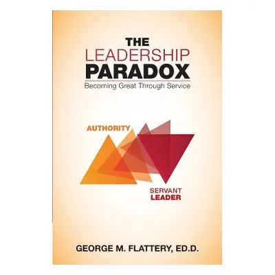 "The Leadership Paradox: Becoming Great Through Service" - "" ("Flattery Ed D. George M.")