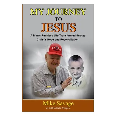 "My Journey to Jesus: A Man's Reckless Life Transformed through Christ's Hope and Reconciliation