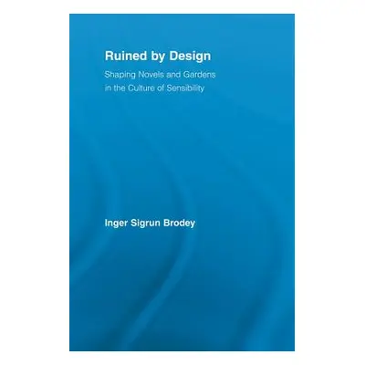 "Ruined by Design: Shaping Novels and Gardens in the Culture of Sensibility" - "" ("Brodey Inger