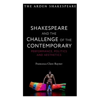 "Shakespeare and the Challenge of the Contemporary: Performance, Politics and Aesthetics" - "" (