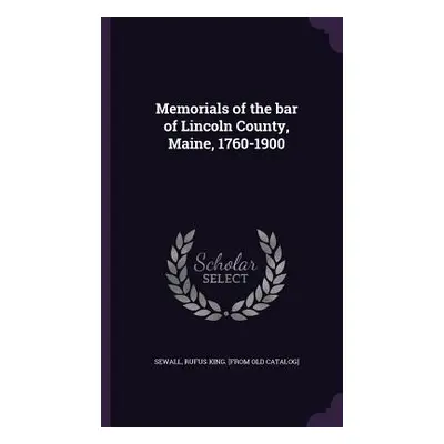 "Memorials of the bar of Lincoln County, Maine, 1760-1900" - "" ("Sewall Rufus King [From Old Ca