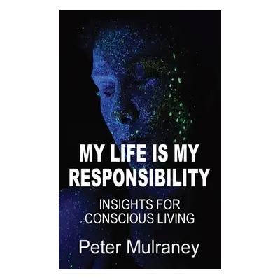 "My Life Is My Responsibility: Insights For Conscious Living" - "" ("Mulraney Peter")