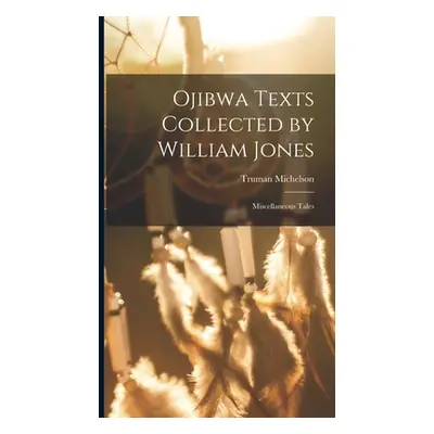 "Ojibwa Texts Collected by William Jones: Miscellaneous Tales" - "" ("Michelson Truman")