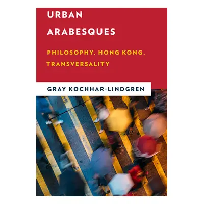 "Urban Arabesques: Philosophy, Hong Kong, Transversality" - "" ("Kochhar-Lindgren Gray")