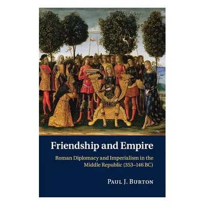 "Friendship and Empire: Roman Diplomacy and Imperialism in the Middle Republic (353-146 Bc)" - "