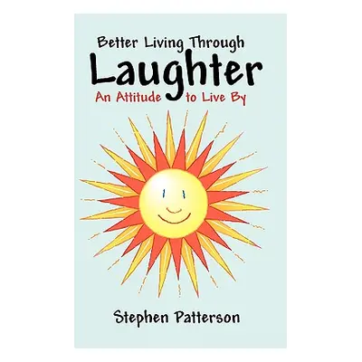 "Better Living Through Laughter: An Attitude to Live By" - "" ("Stephen Patterson")