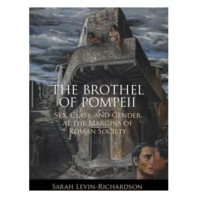 "The Brothel of Pompeii: Sex, Class, and Gender at the Margins of Roman Society" - "" ("Levin-Ri