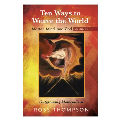 "Ten Ways to Weave the World: Matter, Mind, and God, Volume 1" - "" ("Thompson Ross")