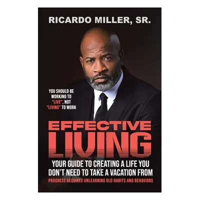 "Effective Living: Your Guide to Creating a Life You Don't Need to Take a Vacation From" - "" ("