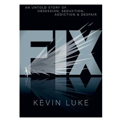 "Fix: An Untold Story of Obsession, Seduction, Addiction & Despair" - "" ("Luke Kevin")