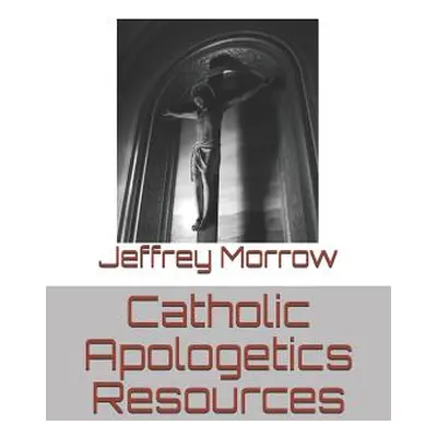 "Catholic Apologetics Resources" - "" ("Morrow Jeffrey L.")