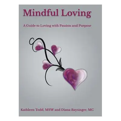 "Mindful Loving: A Guide to Loving with Passion and Purpose" - "" ("Todd Msw Kathleen")