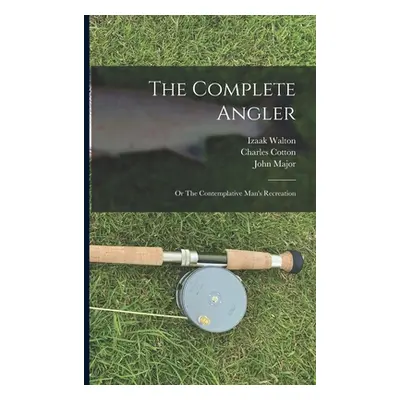 "The Complete Angler: or The Contemplative Man's Recreation" - "" ("Walton Izaak 1593-1683")