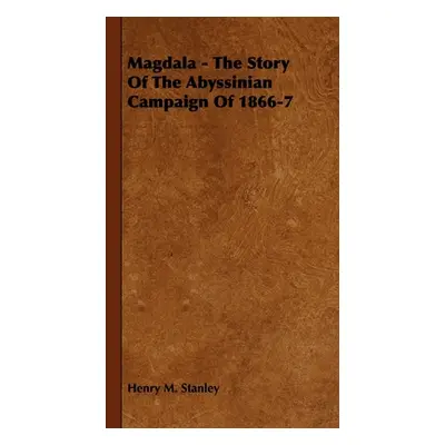 "Magdala - The Story of the Abyssinian Campaign of 1866-7" - "" ("Stanley Henry M.")