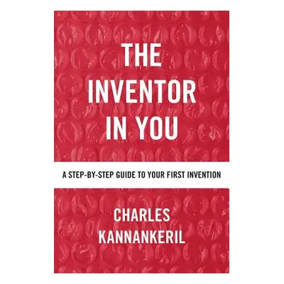 "The Inventor in You: A Step-By-Step Guide to Your First Invention" - "" ("Kannankeril Charles")