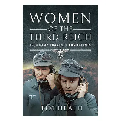 "Women of the Third Reich: From Camp Guards to Combatants" - "" ("Heath Tim")