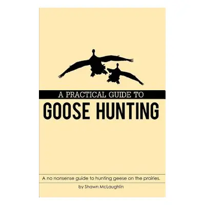 "A Practical Guide to Goose Hunting: A no nonsense guide to hunting geese on the prairies." - ""