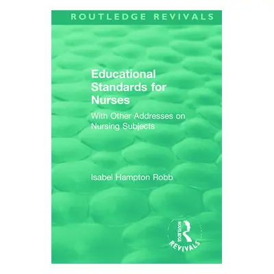 "Educational Standards for Nurses: With Other Addresses on Nursing Subjects" - "" ("Robb Isabel 