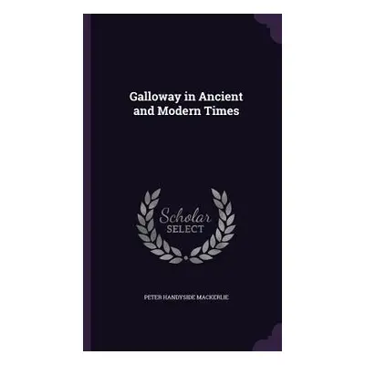 "Galloway in Ancient and Modern Times" - "" ("Mackerlie Peter Handyside")