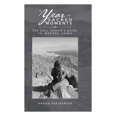 "A Year of Sacred Moments: The Soul Seeker's Guide to Inspired Living" - "" ("Perlberger Hanna")