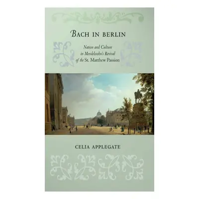 "Bach in Berlin: Nation and Culture in Mendelssohn's Revival of the St. Matthew Passion" - "" ("