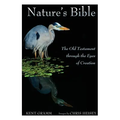 "Nature's Bible: The Old Testament Through the Eyes of Creation" - "" ("Gramm Kent")