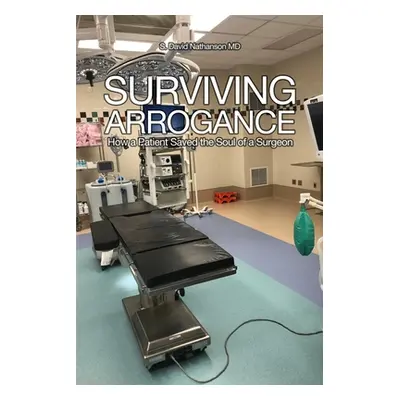 "Surviving Arrogance: How a Patient Saved the Soul of a Surgeon" - "" ("Nathanson S. David")