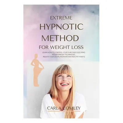 "Extreme Hypnotic Method for Weight Loss: Learn How to Control Your Subconscious Mind with Hypno