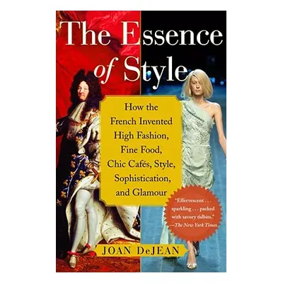 "The Essence of Style: How the French Invented High Fashion, Fine Food, Chic Cafes, Style, Sophi