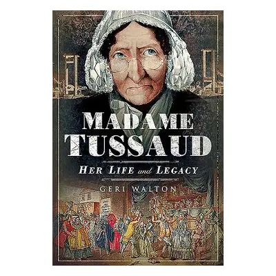 "Madame Tussaud: Her Life and Legacy" - "" ("Walton Geri")