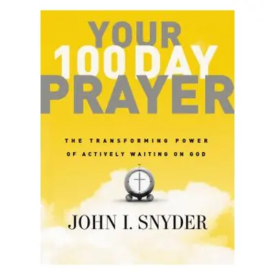 "Your 100 Day Prayer: The Transforming Power of Actively Waiting on God" - "" ("Snyder John I.")