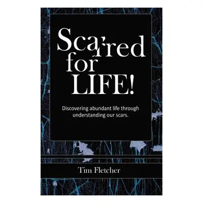 "Scarred For Life!: Discovering Abundant Life Through Understanding Our Scars" - "" ("Fletcher T