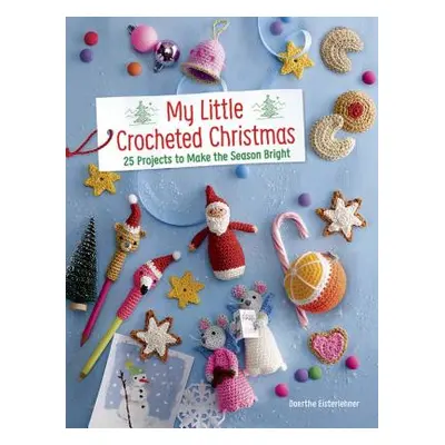 "My Little Crocheted Christmas: Festive Projects to Make the Season Bright" - "" ("Eisterlehner 