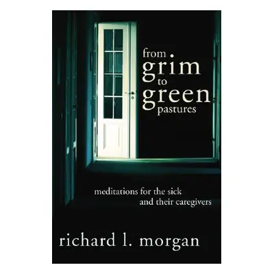 "From Grim To Green Pastures: Meditations for the Sick and Their Caregivers" - "" ("Morgan Richa