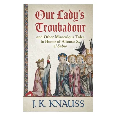 "Our Lady's Troubadour: and Other Miraculous Tales in Honor of Alfonso X, el Sabio" - "" ("Knaus