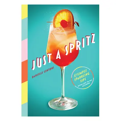 Just a Spritz: 57 Simple Sparkling Sips with Low to No Alcohol (Centoni Danielle)