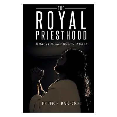 "The Royal Priesthood: What It Is and How It Works" - "" ("Barfoot Peter E.")