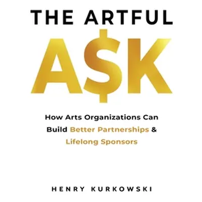 "The Artful Ask: How arts organizations can build better partnerships & lifelong sponsors" - "" 