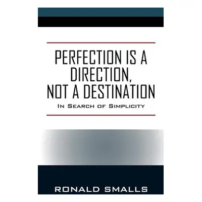 "Perfection is a Direction, Not a Destination: In Search of Simplicity" - "" ("Smalls Ronald")