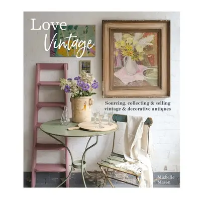 "Love Vintage: Sourcing, Collecting and Selling Vintage and Decorative Antiques" - "" ("Mason Mi