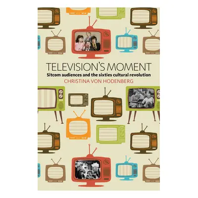 "Television's Moment: Sitcom Audiences and the Sixties Cultural Revolution" - "" ("Hodenberg Chr