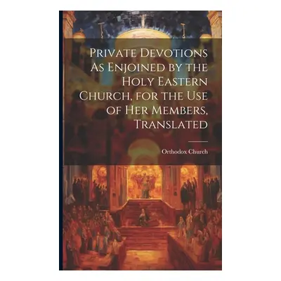 "Private Devotions As Enjoined by the Holy Eastern Church, for the Use of Her Members, Translate