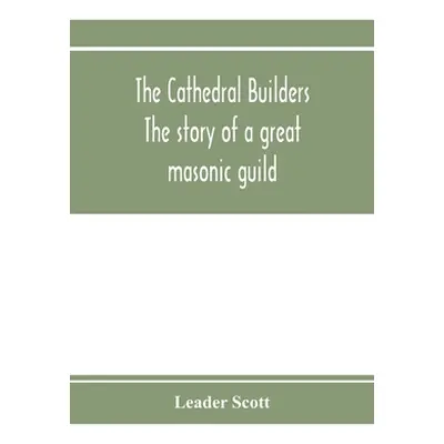 "The cathedral builders; the story of a great masonic guild" - "" ("Scott Leader")