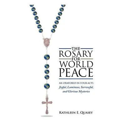 "The Rosary for World Peace: An Oratorio in Four Acts Joyful, Luminous, Sorrowful and Glorious M