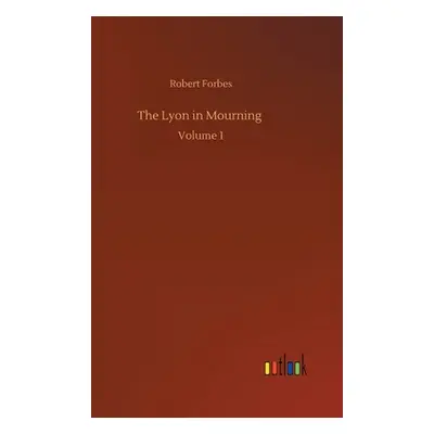 "The Lyon in Mourning: Volume 1" - "" ("Forbes Robert")