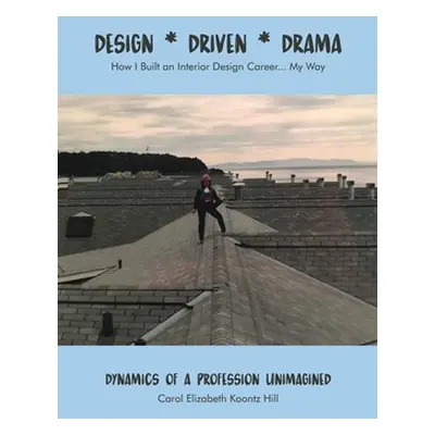 "Design * Driven * Drama: How I Built an Interior Design Career...My Way: Dynamics of a Professi