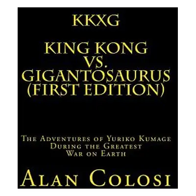 "Kkxg: King Kong Vs Gigantosaurus (First Edition): The Adventures of Yuriko Kumage During the Gr