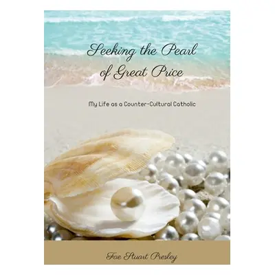 "Seeking the Pearl of Great Price: My Life as a Counter-Cultural Catholic" - "" ("Stuart Presley