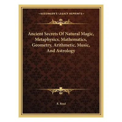 "Ancient Secrets Of Natural Magic, Metaphysics, Mathematics, Geometry, Arithmetic, Music, And As