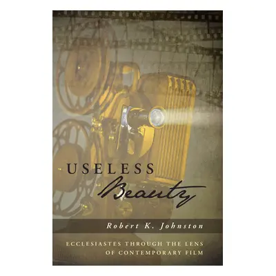 "Useless Beauty: Ecclesiastes Through the Lens of Contemporary Film" - "" ("Johnston Robert K.")